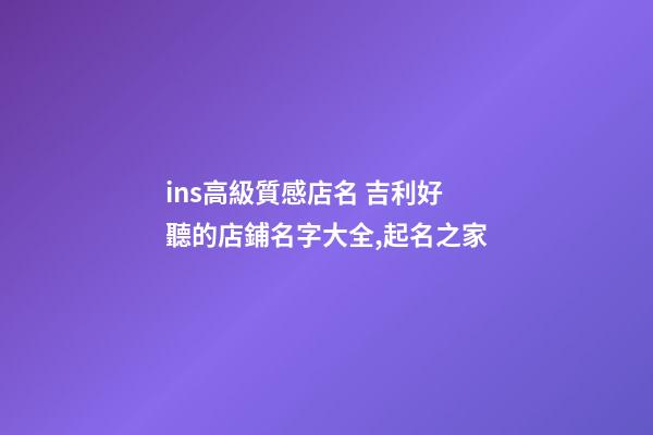 ins高級質感店名 吉利好聽的店鋪名字大全,起名之家-第1張-店鋪起名-玄機派